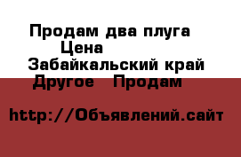 Продам два плуга › Цена ­ 40 000 - Забайкальский край Другое » Продам   